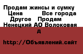 Продам жинсы и сумку  › Цена ­ 800 - Все города Другое » Продам   . Ненецкий АО,Волоковая д.